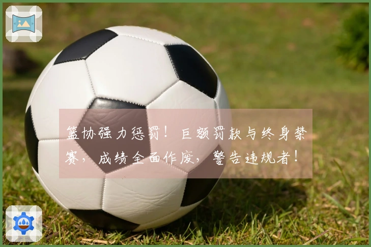 篮协强力惩罚！巨额罚款与终身禁赛，成绩全面作废，警告违规者！